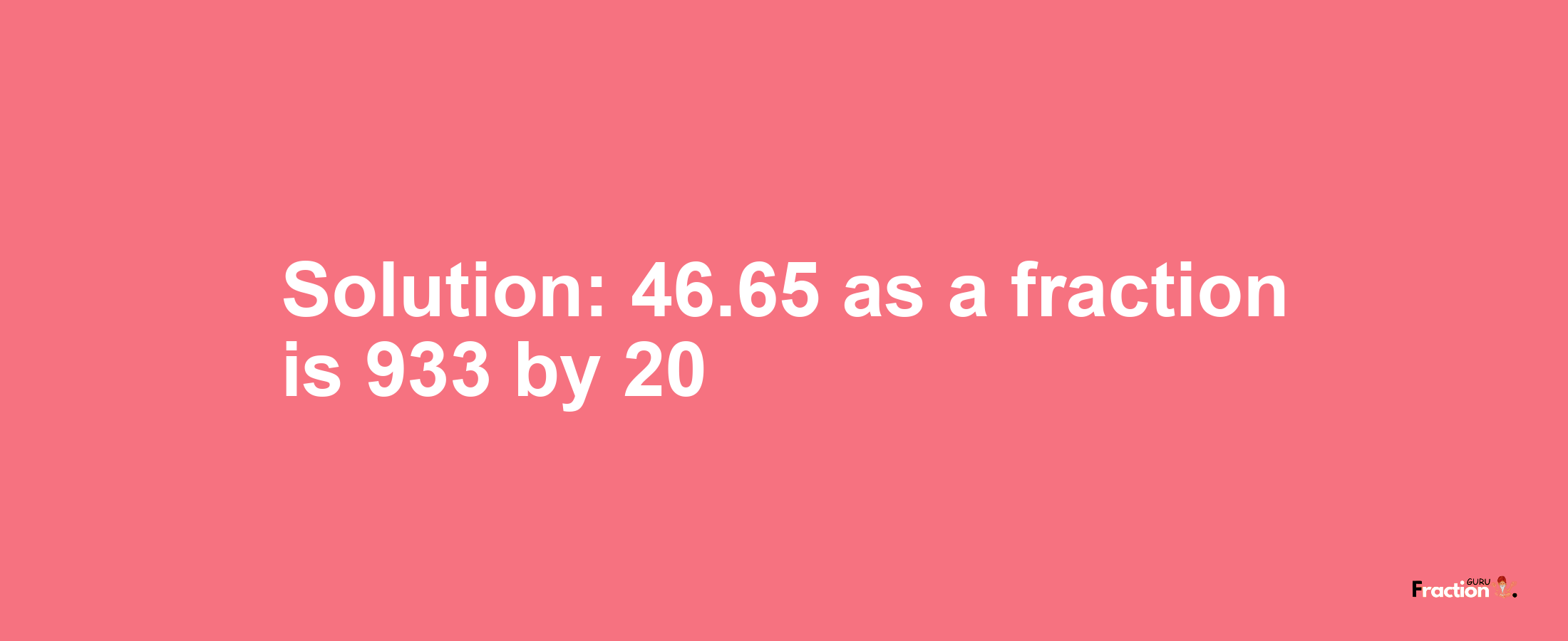 Solution:46.65 as a fraction is 933/20